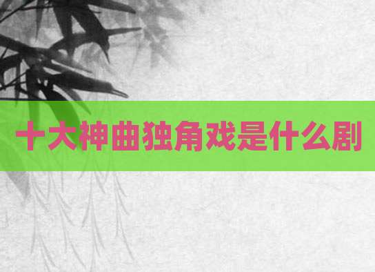 十大神曲独角戏是什么剧
