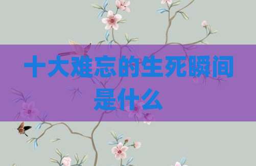 十大难忘的生死瞬间是什么