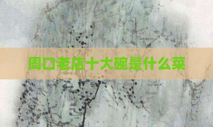 周口老店十大碗是什么菜