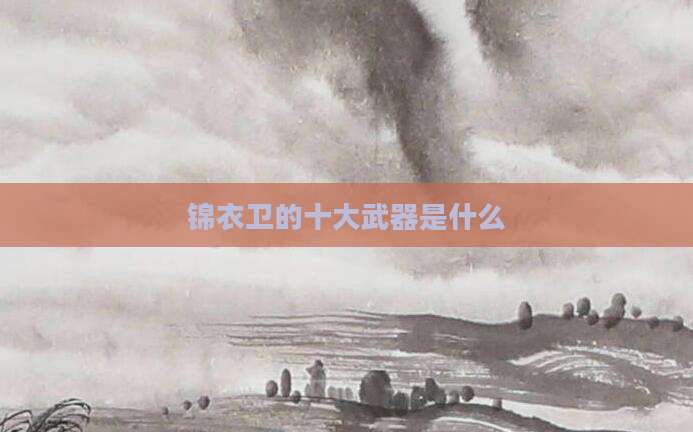 锦衣卫的十大武器是什么
