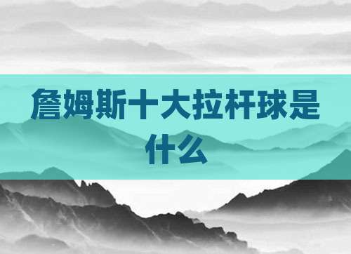 詹姆斯十大拉杆球是什么