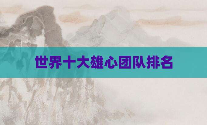 世界十大雄心团队排名