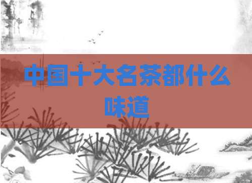 中国十大名茶都什么味道
