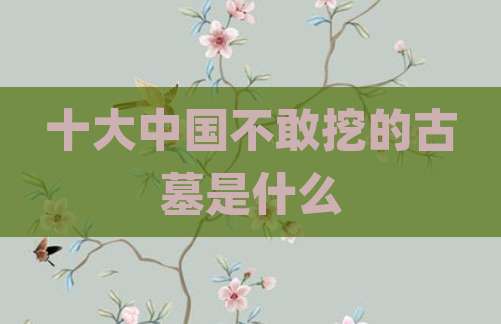 十大中国不敢挖的古墓是什么