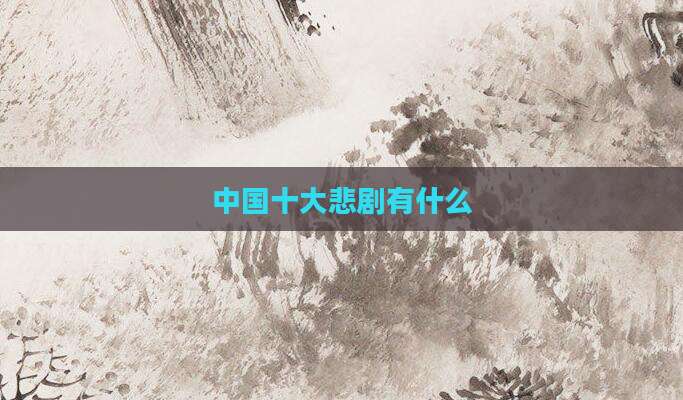 中国十大悲剧有什么
