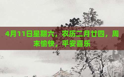 4月11日星期六，农历二月廿四，周末愉快，平安喜乐