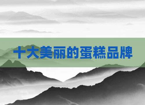 十大美丽的蛋糕品牌