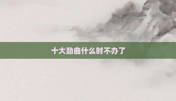 十大劲曲什么时不办了