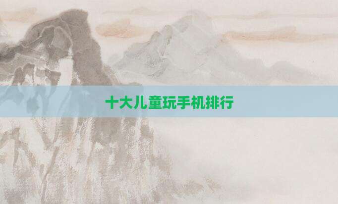 十大儿童玩手机排行