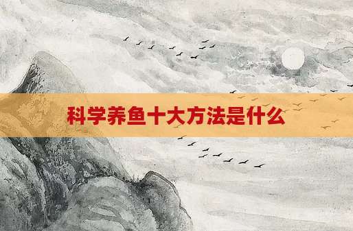 科学养鱼十大方法是什么