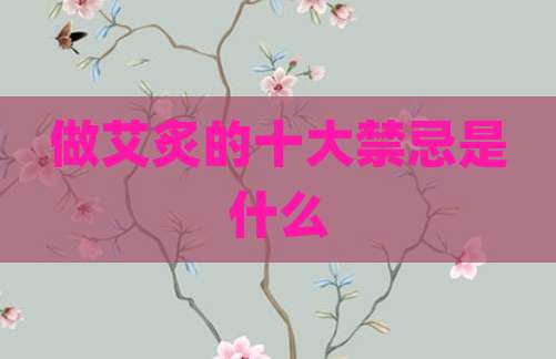 做艾炙的十大禁忌是什么