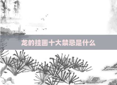 龙的挂画十大禁忌是什么