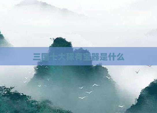 三国十大稀有宝器是什么