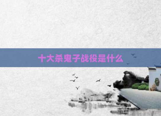 十大杀鬼子战役是什么