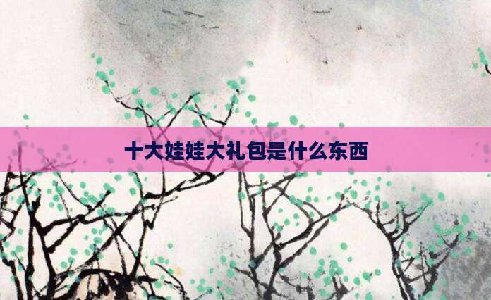 十大娃娃大礼包是什么东西