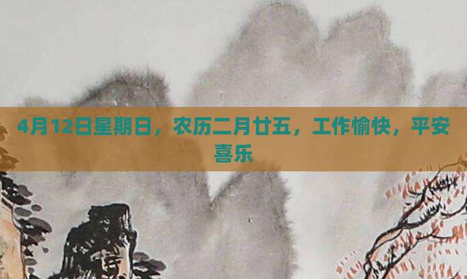 4月12日星期日，农历二月廿五，工作愉快，平安喜乐