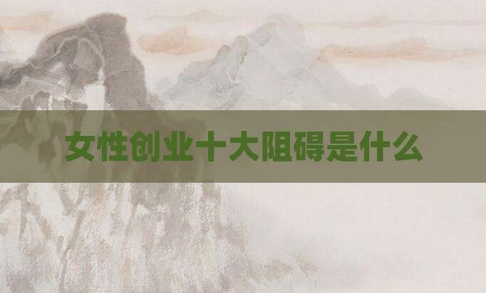 女性创业十大阻碍是什么
