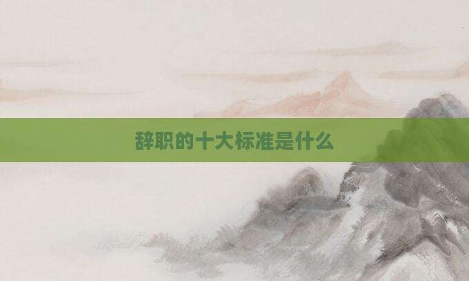 辞职的十大标准是什么