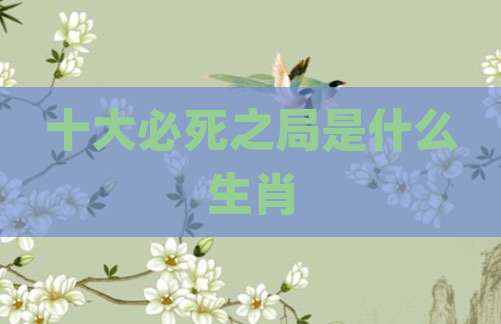 十大必死之局是什么生肖