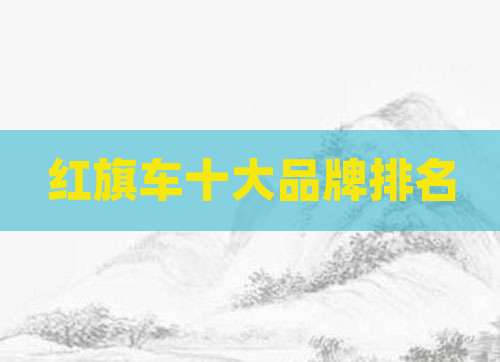 红旗车十大品牌排名