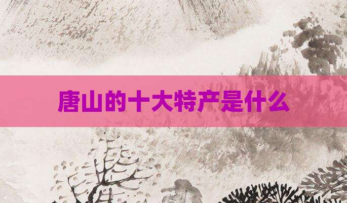 唐山的十大特产是什么