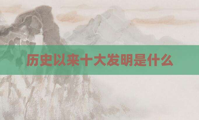 历史以来十大发明是什么