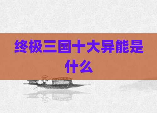 终极三国十大异能是什么