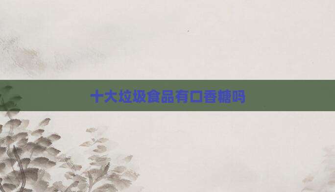 十大垃圾食品有口香糖吗
