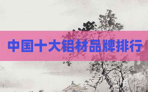 中国十大铝材品牌排行