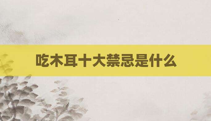 吃木耳十大禁忌是什么