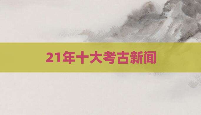 21年十大考古新闻