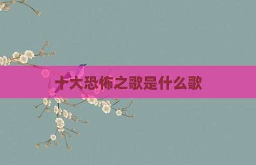 十大恐怖之歌是什么歌