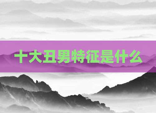 十大丑男特征是什么
