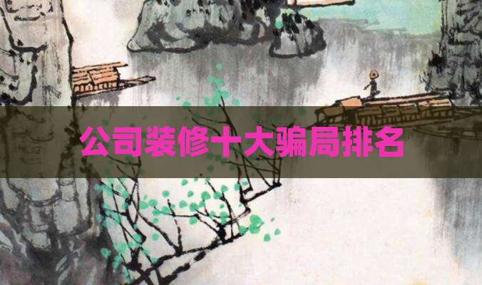 公司装修十大骗局排名
