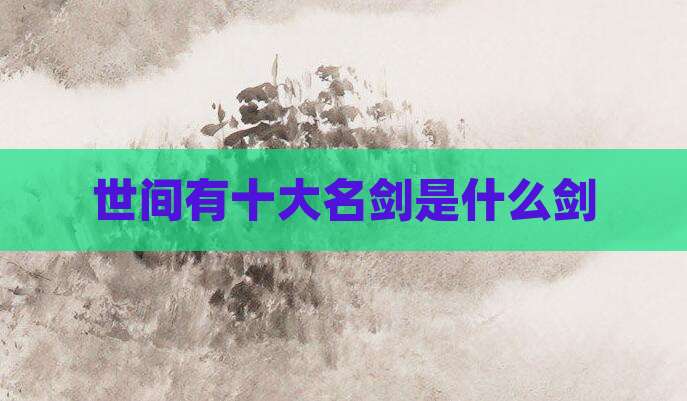 世间有十大名剑是什么剑