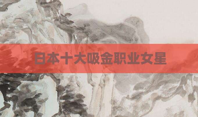 日本十大吸金职业女星