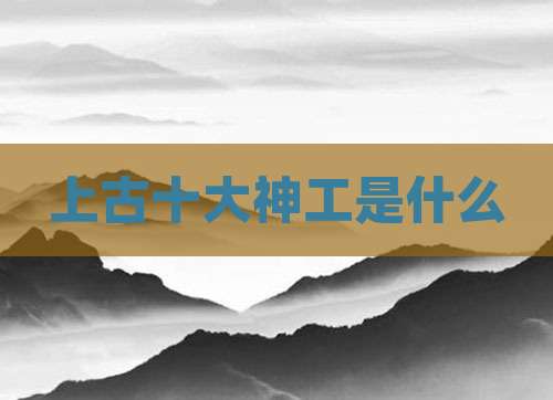 上古十大神工是什么