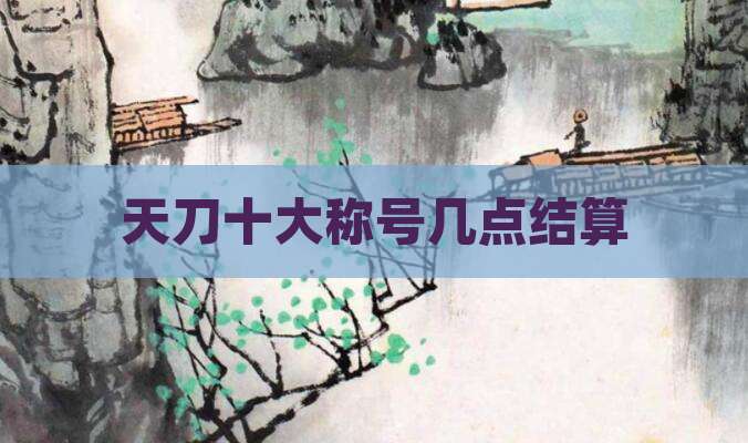 天刀十大称号几点结算