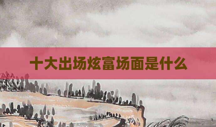 十大出场炫富场面是什么