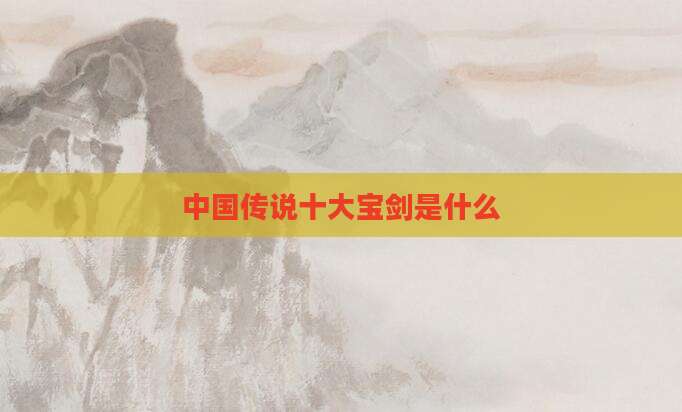 中国传说十大宝剑是什么