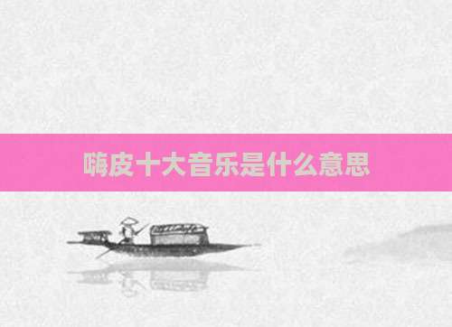 嗨皮十大音乐是什么意思