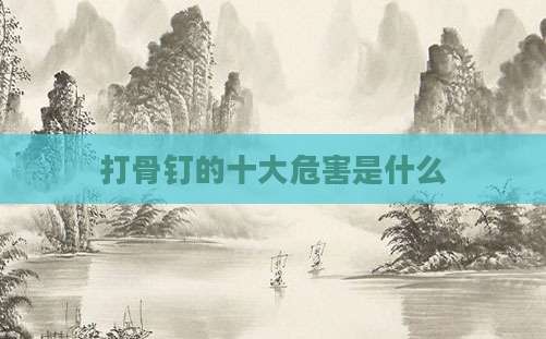 打骨钉的十大危害是什么