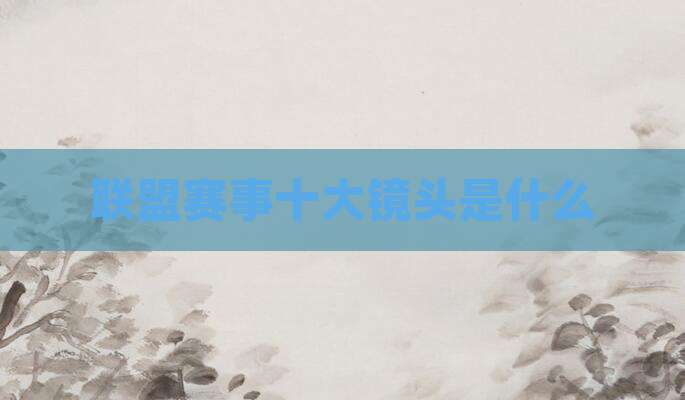 联盟赛事十大镜头是什么