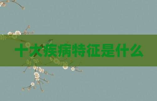 十大疾病特征是什么