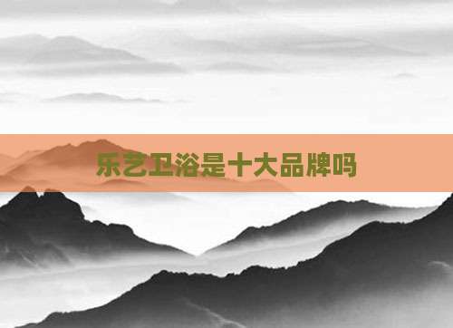 乐艺卫浴是十大品牌吗