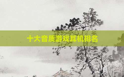 十大音质游戏耳机排名