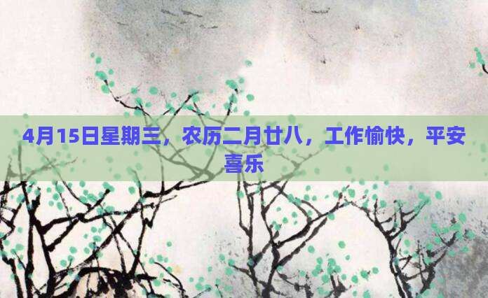4月15日星期三，农历二月廿八，工作愉快，平安喜乐