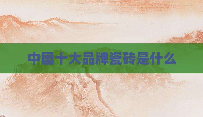 中国十大品牌瓷砖是什么