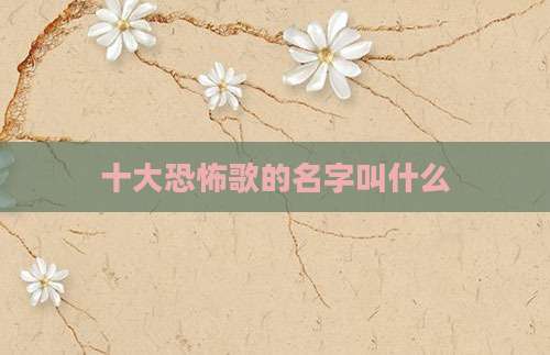 十大恐怖歌的名字叫什么