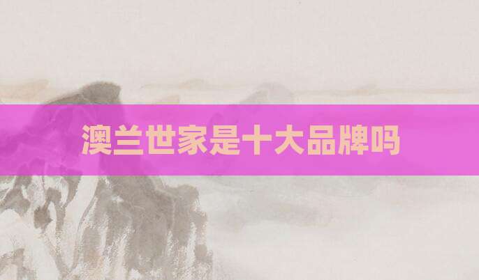 澳兰世家是十大品牌吗